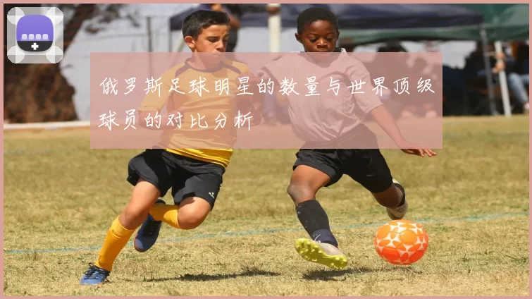 俄罗斯足球明星的数量与世界顶级球员的对比分析