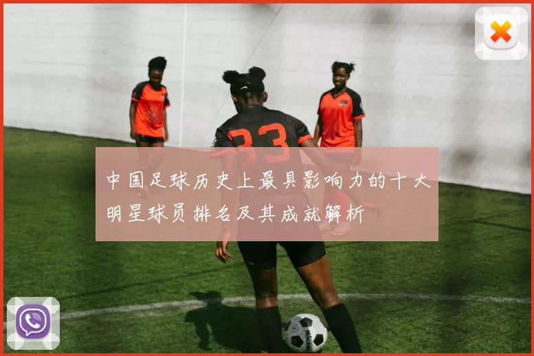 中国足球历史上最具影响力的十大明星球员排名及其成就解析