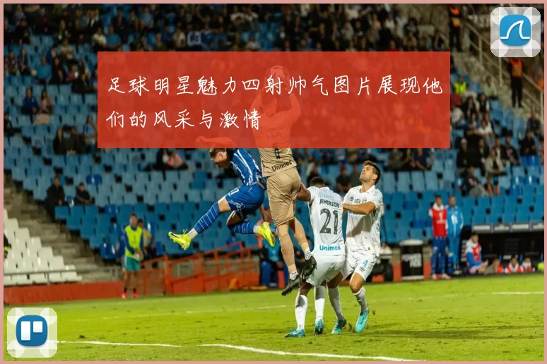 足球明星魅力四射帅气图片展现他们的风采与激情