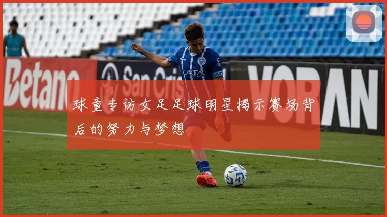 球童专访女足足球明星揭示赛场背后的努力与梦想