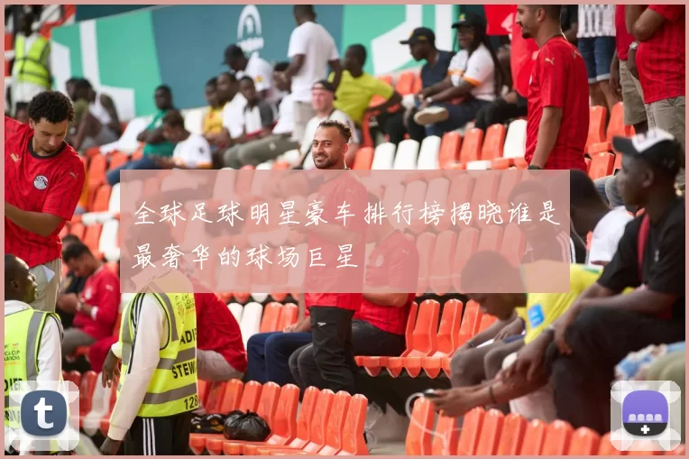 全球足球明星豪车排行榜揭晓谁是最奢华的球场巨星
