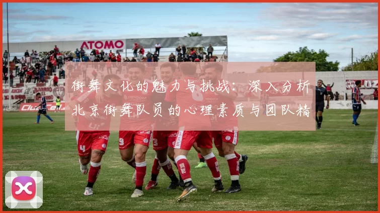 街舞文化的魅力与挑战：深入分析北京街舞队员的心理素质与团队精神