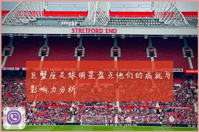 巨蟹座足球明星盘点他们的成就与影响力分析