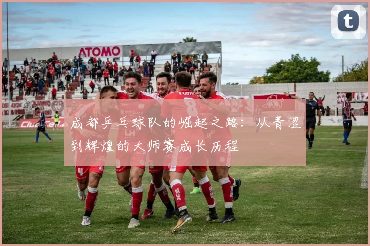 成都乒乓球队的崛起之路：从青涩到辉煌的大师赛成长历程