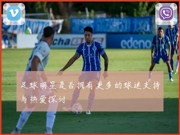 足球明星是否拥有更多的球迷支持与热爱探讨