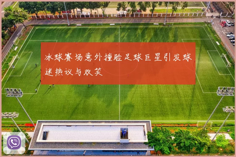 冰球赛场意外撞脸足球巨星引发球迷热议与欢笑