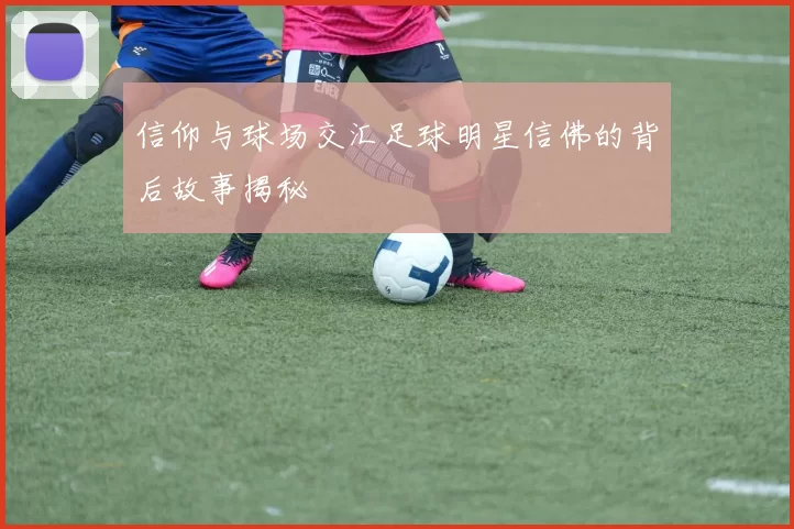 信仰与球场交汇足球明星信佛的背后故事揭秘