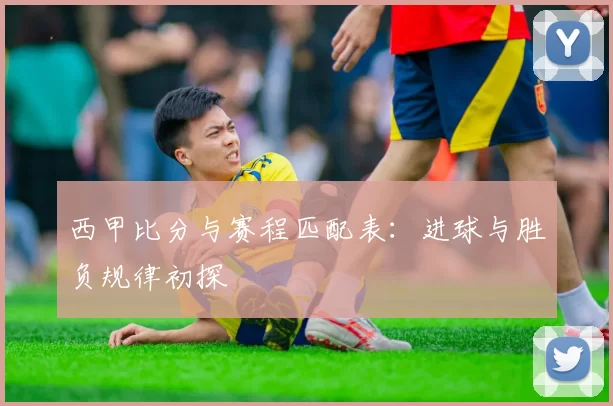 西甲比分与赛程匹配表：进球与胜负规律初探