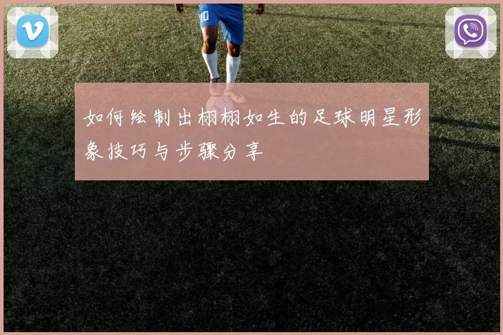 如何绘制出栩栩如生的足球明星形象技巧与步骤分享