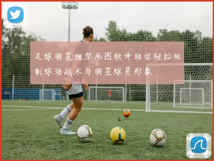 足球明星框架画图软件助你轻松绘制球场战术与明星球员形象