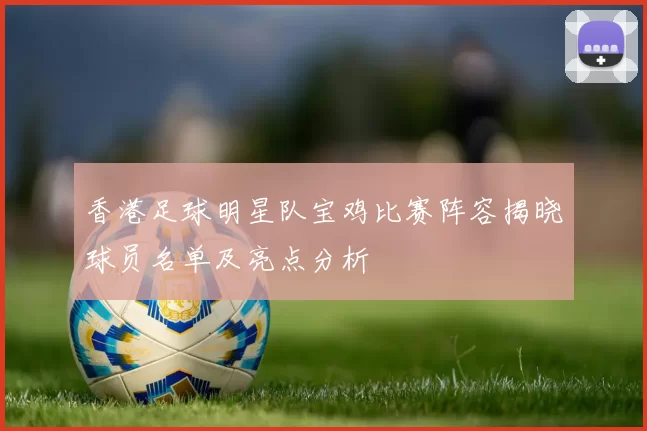 香港足球明星队宝鸡比赛阵容揭晓球员名单及亮点分析
