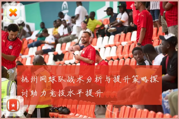 杭州网球队战术分析与提升策略探讨助力竞技水平提升
